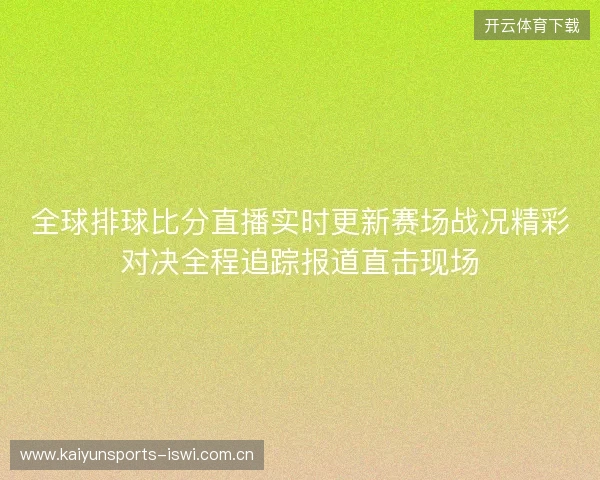 全球排球比分直播实时更新赛场战况精彩对决全程追踪报道直击现场